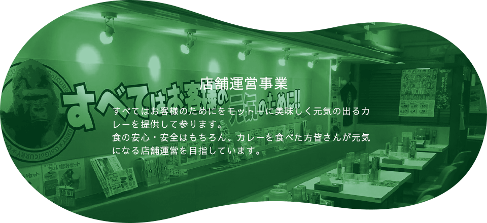 店舗運営事業 すべてはお客様のためにをモットーに美味しく元気の出るカレーを提供して参ります。食の安心・安全はもちろん、カレーを食べた方皆さんが元気になる店舗運営を目指しています。